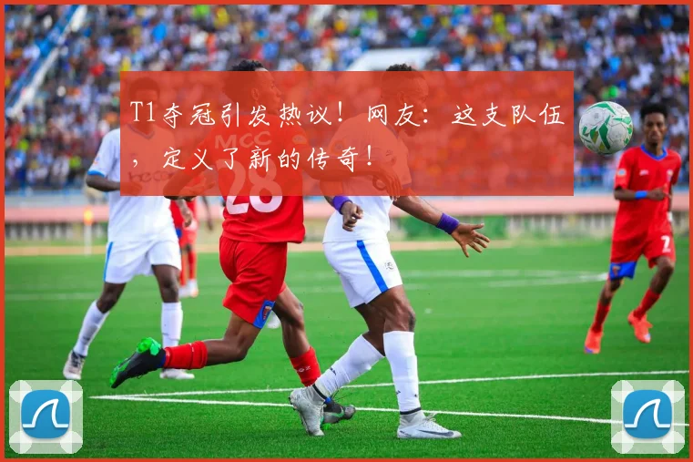 T1夺冠引发热议！网友：这支队伍，定义了新的传奇！